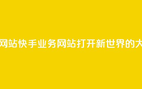 快手业务网站 - 打开新世界的大门~ 第1张 快手业务网站 - 打开新世界的大门~ 第1张