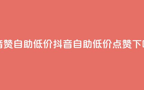 抖音赞自助低价(抖音自助低价点赞) 第1张 抖音赞自助低价(抖音自助低价点赞) 第1张