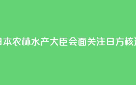 香港官员与日本农林水产大臣会面 关注日方核污水持续排海  第1张 香港官员与日本农林水产大臣会面 关注日方核污水持续排海  第1张