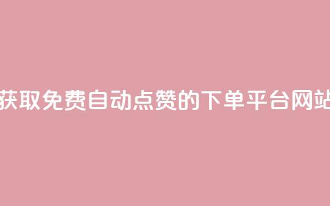 获取免费自动点赞的下单平台网站  第1张 获取免费自动点赞的下单平台网站  第1张