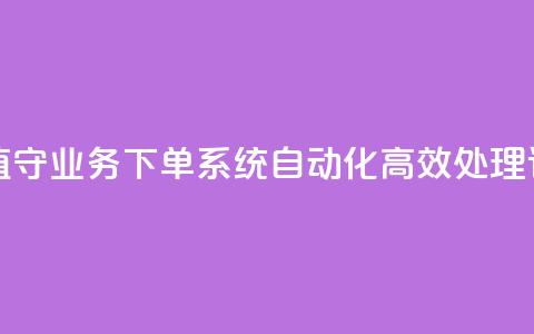 24小时无人值守业务下单系统 自动化高效处理订单 第1张 24小时无人值守业务下单系统 自动化高效处理订单 第1张