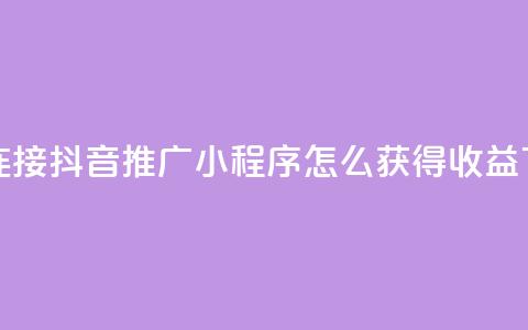 卡盟连接 - 抖音推广小程序怎么获得收益 第1张 卡盟连接 - 抖音推广小程序怎么获得收益 第1张