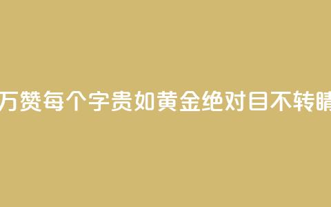 一分十万赞 - 每个字贵如黄金!绝对目不转睛!~  第1张 一分十万赞 - 每个字贵如黄金!绝对目不转睛!~  第1张