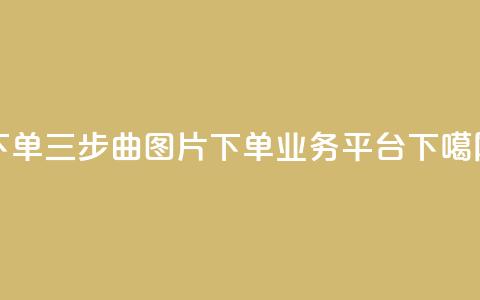 下单三步曲图片 - dy下单业务平台  第1张 下单三步曲图片 - dy下单业务平台  第1张