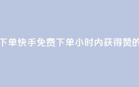 快手24小时100赞免费下单(快手免费下单:24小时内获得100赞的最佳方法)  第1张 快手24小时100赞免费下单(快手免费下单:24小时内获得100赞的最佳方法)  第1张