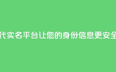 Dy代实名平台:让您的身份信息更安全  第1张 Dy代实名平台:让您的身份信息更安全  第1张