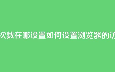 qq浏览次数在哪设置(如何设置QQ浏览器的访问量？)  第1张