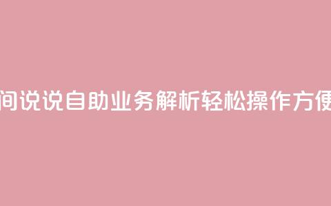 qq空间说说自助业务 - qq空间说说自助业务解析:轻松操作 方便管理 即刻分享~ 第1张 qq空间说说自助业务 - qq空间说说自助业务解析:轻松操作 方便管理 即刻分享~ 第1张