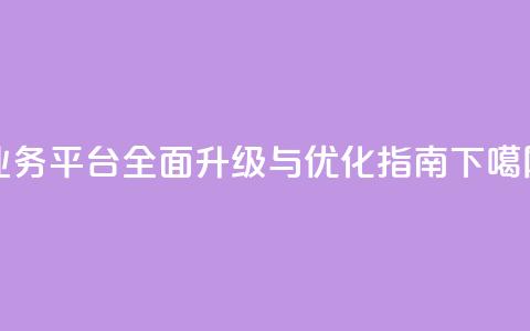 QQ业务平台全面升级与优化指南  第1张 QQ业务平台全面升级与优化指南  第1张