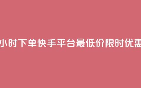 24小时下单，快手平台最低价限时优惠  第1张