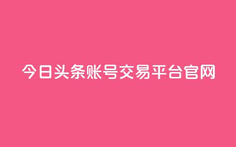 今日头条账号交易平台官网 - 今日头条账号买卖平台官网最新信息!  第1张 今日头条账号交易平台官网 - 今日头条账号买卖平台官网最新信息!  第1张