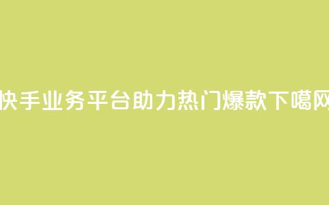 快手业务平台助力热门爆款  第1张