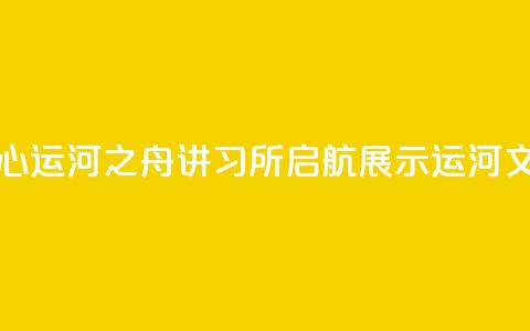 北京城市副中心运河之舟讲习所启航 展示运河文化与民俗韵味  第1张