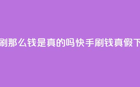快手刷那么钱是真的吗(快手刷钱真假) 第1张 快手刷那么钱是真的吗(快手刷钱真假) 第1张