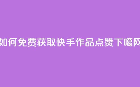 如何免费获取快手作品点赞？  第1张