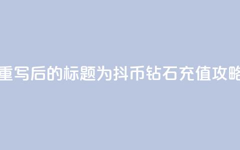 重写后的标题为：抖币钻石充值攻略  第1张