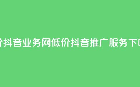 低价抖音业务网(低价抖音推广服务)  第1张