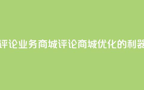 dy评论业务商城(评论商城:SEO优化的利器) 第1张 dy评论业务商城(评论商城:SEO优化的利器) 第1张