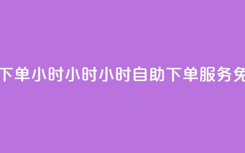 免费业务自助下单在线下单24小时24小时 - 24小时自助下单服务 免费业务在线申请!  第1张 免费业务自助下单在线下单24小时24小时 - 24小时自助下单服务 免费业务在线申请!  第1张