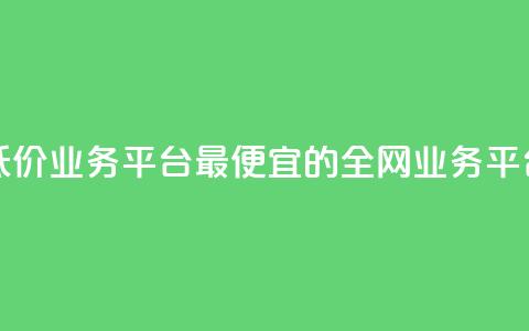 全网最低价业务平台 - 最便宜的全网业务平台！  第1张