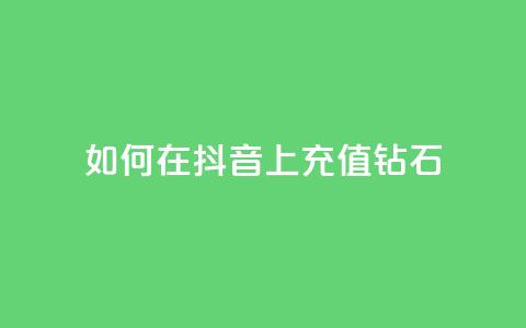 如何在抖音上充值110钻石? 第1张 如何在抖音上充值110钻石? 第1张