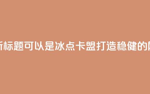 冰点卡盟的新标题可以是冰点卡盟：打造稳健的网络营销平台  第1张