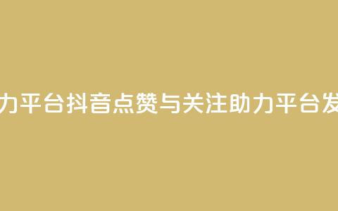 抖音点赞关注助力平台 - 抖音点赞与关注助力平台发展新趋势~  第1张 抖音点赞关注助力平台 - 抖音点赞与关注助力平台发展新趋势~  第1张