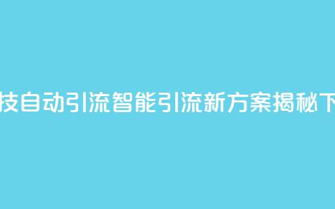 黑科技自动引流(智能引流新方案揭秘)  第1张 黑科技自动引流(智能引流新方案揭秘)  第1张