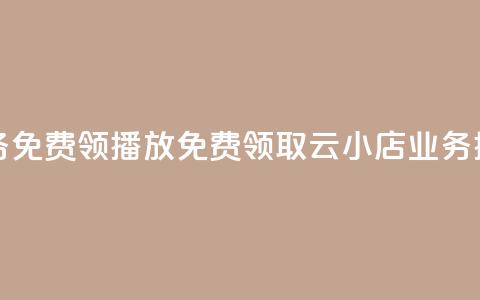 云小店业务免费领播放(免费领取云小店业务播放)  第1张 云小店业务免费领播放(免费领取云小店业务播放)  第1张
