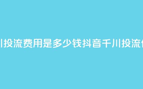 抖音千川投流费用是多少钱(抖音千川投流价格查询)  第1张 抖音千川投流费用是多少钱(抖音千川投流价格查询)  第1张