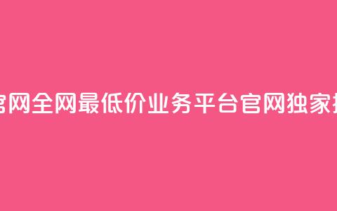 全网最低价业务平台官网 - 全网最低价业务平台官网——独家提供最低价服务~  第1张