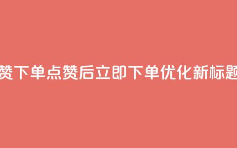 作品点赞下单(点赞后立即下单	，SEO优化新标题)  第1张