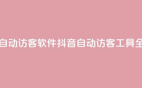抖音自动访客软件(抖音自动访客工具全解析)  第1张