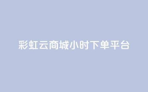 彩虹云商城24小时下单平台 - 彩虹云商城24小时在线下单平台，让购物更轻松~  第1张