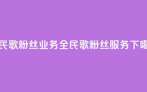 全民k歌粉丝业务(全民k歌粉丝服务)  第1张 全民k歌粉丝业务(全民k歌粉丝服务)  第1张