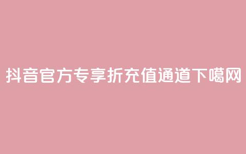 抖音官方专享85折充值通道  第1张 抖音官方专享85折充值通道  第1张