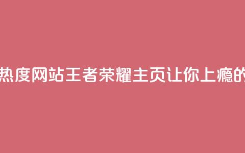 王者荣耀主页刷热度网站(《王者荣耀主页:让你上瘾的热度之源》)  第1张 王者荣耀主页刷热度网站(《王者荣耀主页:让你上瘾的热度之源》)  第1张
