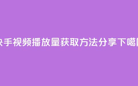 快手视频播放量获取方法分享 第1张 快手视频播放量获取方法分享 第1张