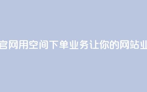 qq空间下单业务网站官网 - 用qq空间下单业务，让你的网站业绩飞速提升~  第1张
