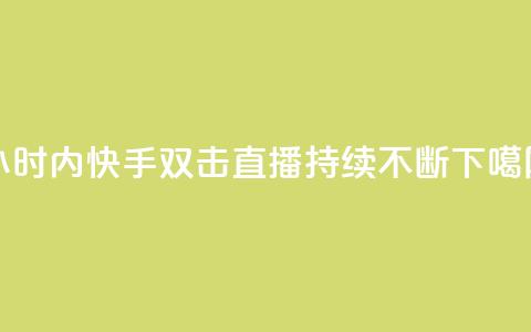 24小时内快手双击直播持续不断  第1张 24小时内快手双击直播持续不断  第1张