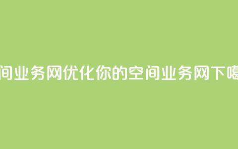 qq空间业务网(优化你的QQ空间业务网)  第1张 qq空间业务网(优化你的QQ空间业务网)  第1张