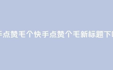 快手点赞1毛10个(快手点赞10个1毛，新标题)  第1张