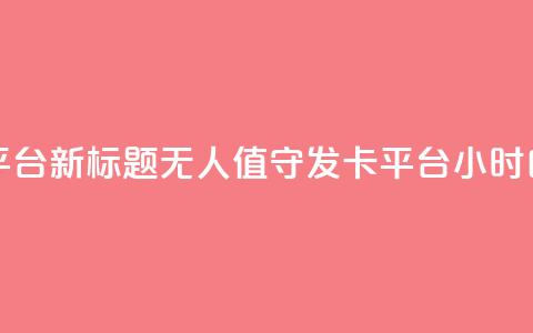 24小时自动发卡平台 - 新标题:无人值守发卡平台24小时自动发卡~  第1张 24小时自动发卡平台 - 新标题:无人值守发卡平台24小时自动发卡~  第1张