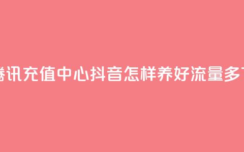 qq会员腾讯充值中心 - 抖音怎样养好流量多 第1张 qq会员腾讯充值中心 - 抖音怎样养好流量多 第1张