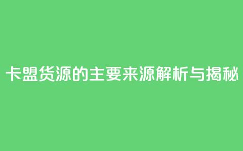 卡盟货源的主要来源解析与揭秘  第1张 卡盟货源的主要来源解析与揭秘  第1张