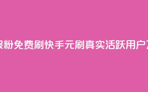 快手1元10000万假粉免费刷(快手1元刷真实活跃用户10万粉免费刷)  第1张 快手1元10000万假粉免费刷(快手1元刷真实活跃用户10万粉免费刷)  第1张