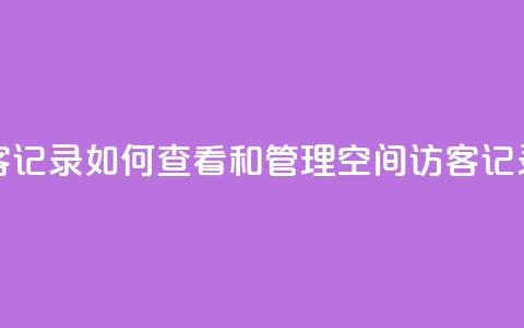 QQ空间访客记录:如何查看和管理QQ空间访客记录  第1张 QQ空间访客记录:如何查看和管理QQ空间访客记录  第1张