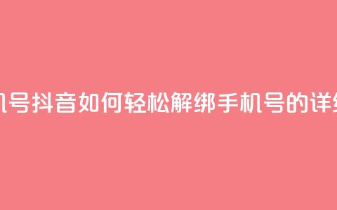 抖音怎么解绑手机号 - 抖音如何轻松解绑手机号的详细步骤指南！  第1张