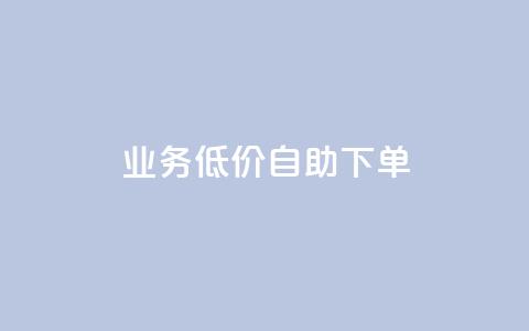 dy业务低价自助下单 - 低价自助下单	，dy业务一站式服务!  第1张