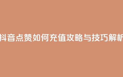 抖音点赞如何充值攻略与技巧解析  第1张